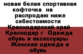 новая белая спортивная кофточка, на 42-46, распродаю ниже себестоимости - Краснодарский край, Краснодар г. Одежда, обувь и аксессуары » Женская одежда и обувь   